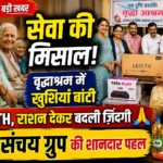 Sewa Sanchay Group Korba: “सेवा संचय ग्रुप” की अनुकरणीय पहल… प्रशांति आश्रम के वृद्धजनों को सौंपा इलेक्ट्रॉनिक उपकरण जरूरी राशन, जीवन में सकारात्मक बदलाव लाने का प्रयास 