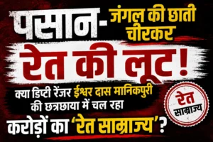 PASAN: जंगल की छाती चीरकर रेत की लूट! क्या डिप्टी रेंजर ईश्वर दास मानिकपुरी की छत्रछाया में चल रहा करोड़ों का ‘रेत साम्राज्य’? बम्हनी नदी पर माफियाओं का कब्जा, वन विभाग बना मूकदर्शक या हिस्सेदार?