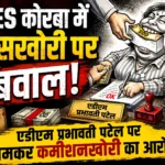 RES कोरबा में घूसखोरी पर बवाल: एडीएम प्रभावती पटेल पर जमकर कमीशनखोरी का आरोप, शिकायत CM हेल्पलाइन तक पहुंची, अब मंत्रियों-विधायकों की चौखट पर जाएंगे ठेकेदार
