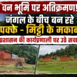 जंगल के सीने पर बस रही बस्ती! वन परिक्षेत्र कटघोरा के ग्राम बसंतपुर एवं झालकछार में वन भूमि पर निर्माण से मचा हड़कंप, वन विभाग की कार्यप्रणाली पर उठे गंभीर सवाल